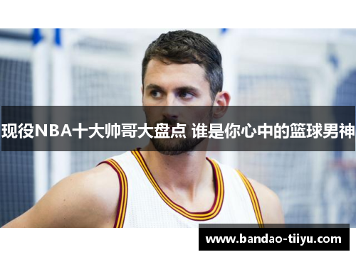 现役NBA十大帅哥大盘点 谁是你心中的篮球男神