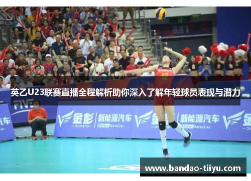 英乙U23联赛直播全程解析助你深入了解年轻球员表现与潜力