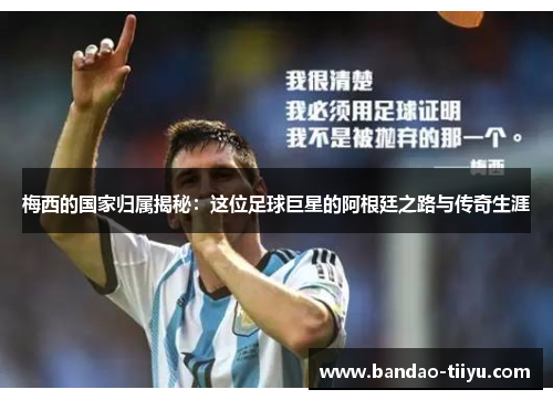 梅西的国家归属揭秘：这位足球巨星的阿根廷之路与传奇生涯