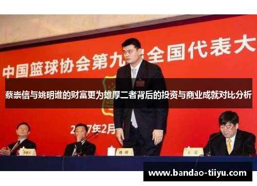 蔡崇信与姚明谁的财富更为雄厚二者背后的投资与商业成就对比分析