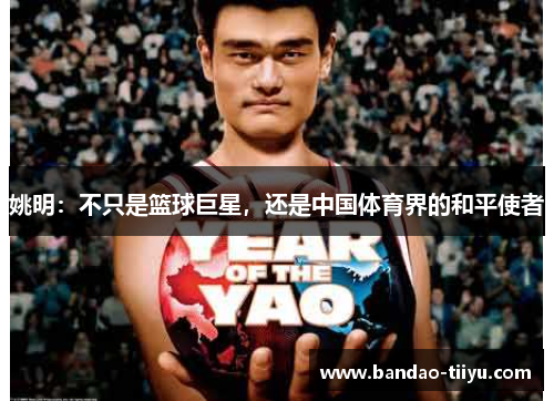 姚明：不只是篮球巨星，还是中国体育界的和平使者