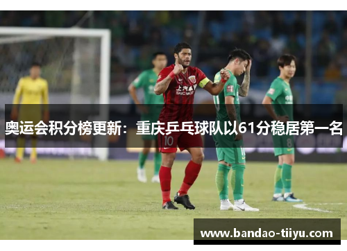 奥运会积分榜更新：重庆乒乓球队以61分稳居第一名