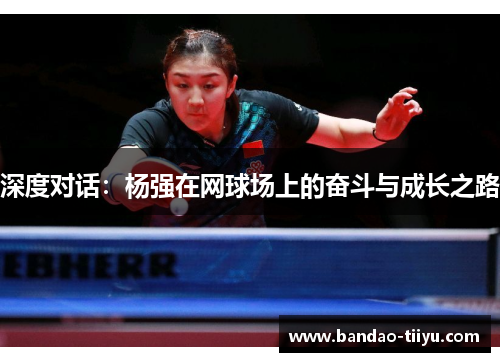 深度对话：杨强在网球场上的奋斗与成长之路