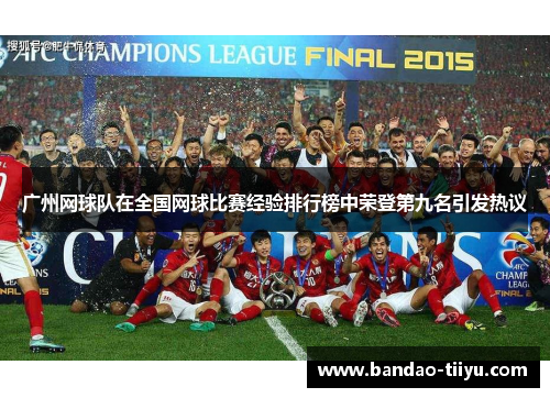 广州网球队在全国网球比赛经验排行榜中荣登第九名引发热议