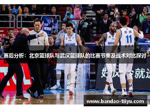 赛后分析：北京篮球队与武汉篮球队的比赛节奏及战术对比探讨