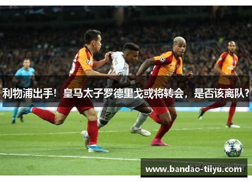 利物浦出手！皇马太子罗德里戈或将转会，是否该离队？