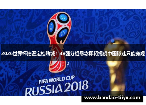 2026世界杯抽签定档赌城！48强分组悬念即将揭晓中国球迷只能旁观