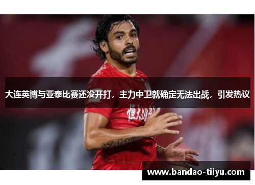 大连英博与亚泰比赛还没开打，主力中卫就确定无法出战，引发热议