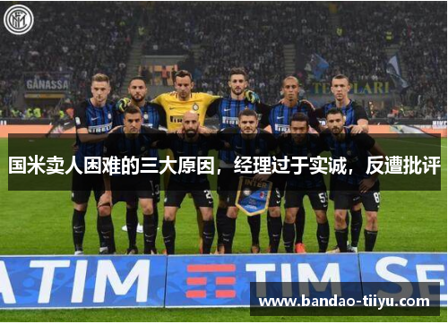国米卖人困难的三大原因，经理过于实诚，反遭批评