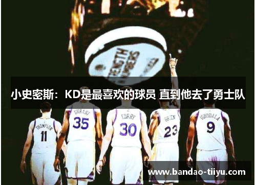 小史密斯：KD是最喜欢的球员 直到他去了勇士队