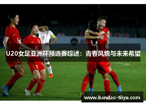 U20女足亚洲杯预选赛综述：青春风貌与未来希望